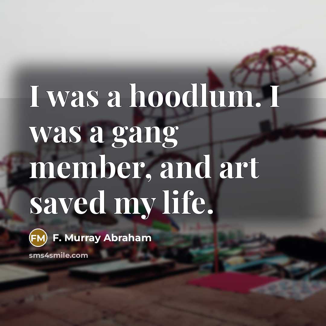 “I was a hoodlum. I was a gang member, and…” quote by F. Murray Abraham