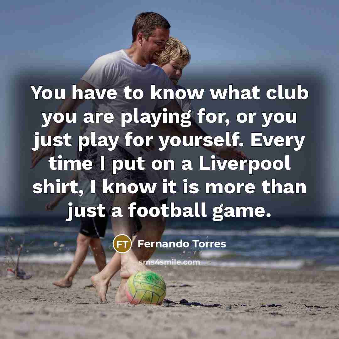 “You have to know what club you are playing for,…” quote by Fernando Torres