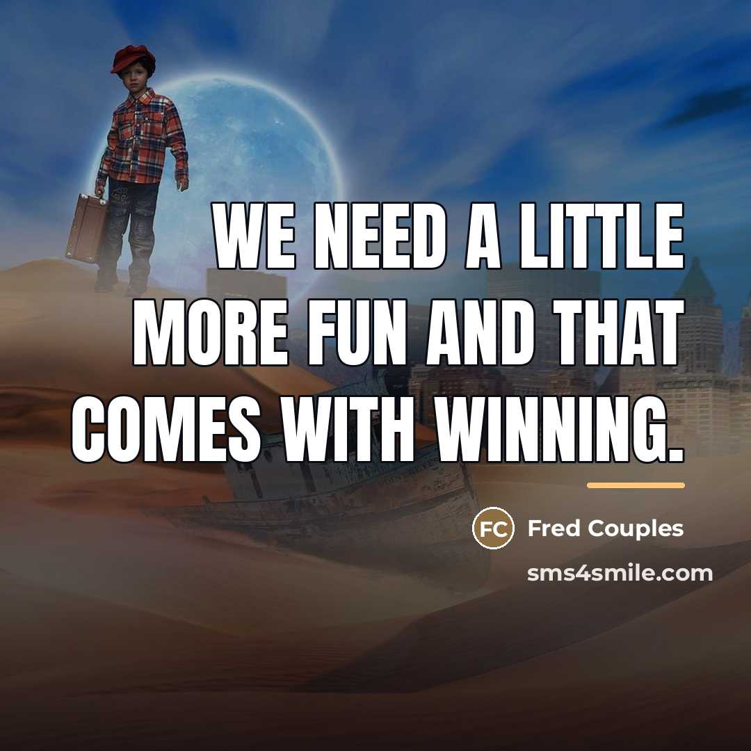 “We need a little more fun and that comes with…” quote by Fred Couples