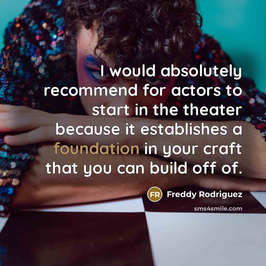 “I would absolutely recommend for actors to start in the…” quote by Freddy Rodriguez