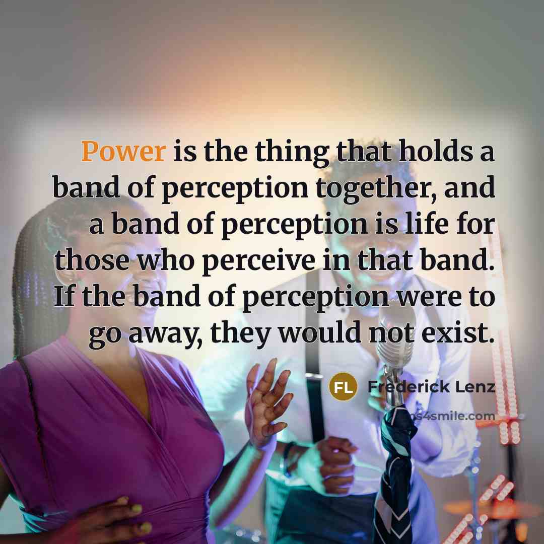 “Power is the thing that holds a band of perception…” quote by Frederick Lenz