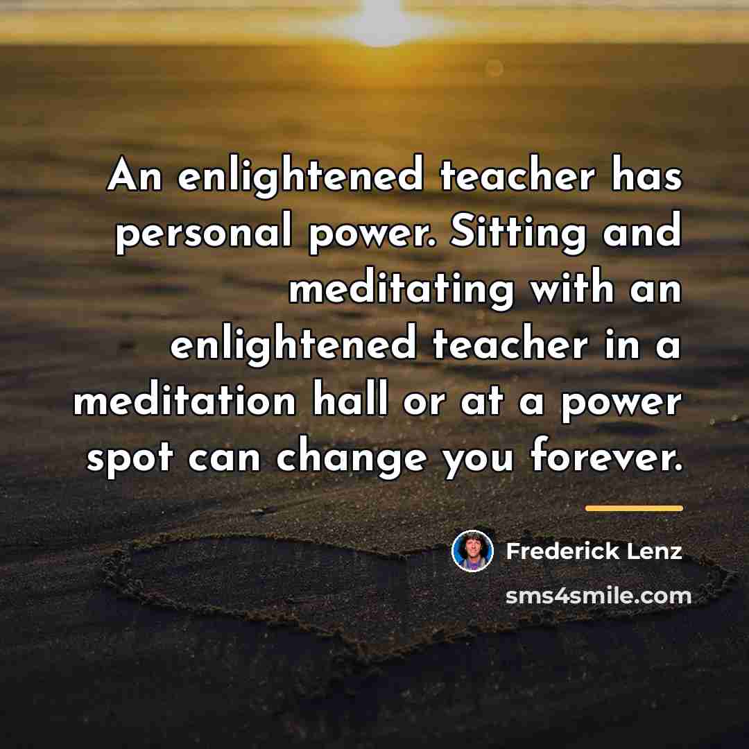 “An enlightened teacher has personal power. Sitting and meditating with…” quote by Frederick Lenz