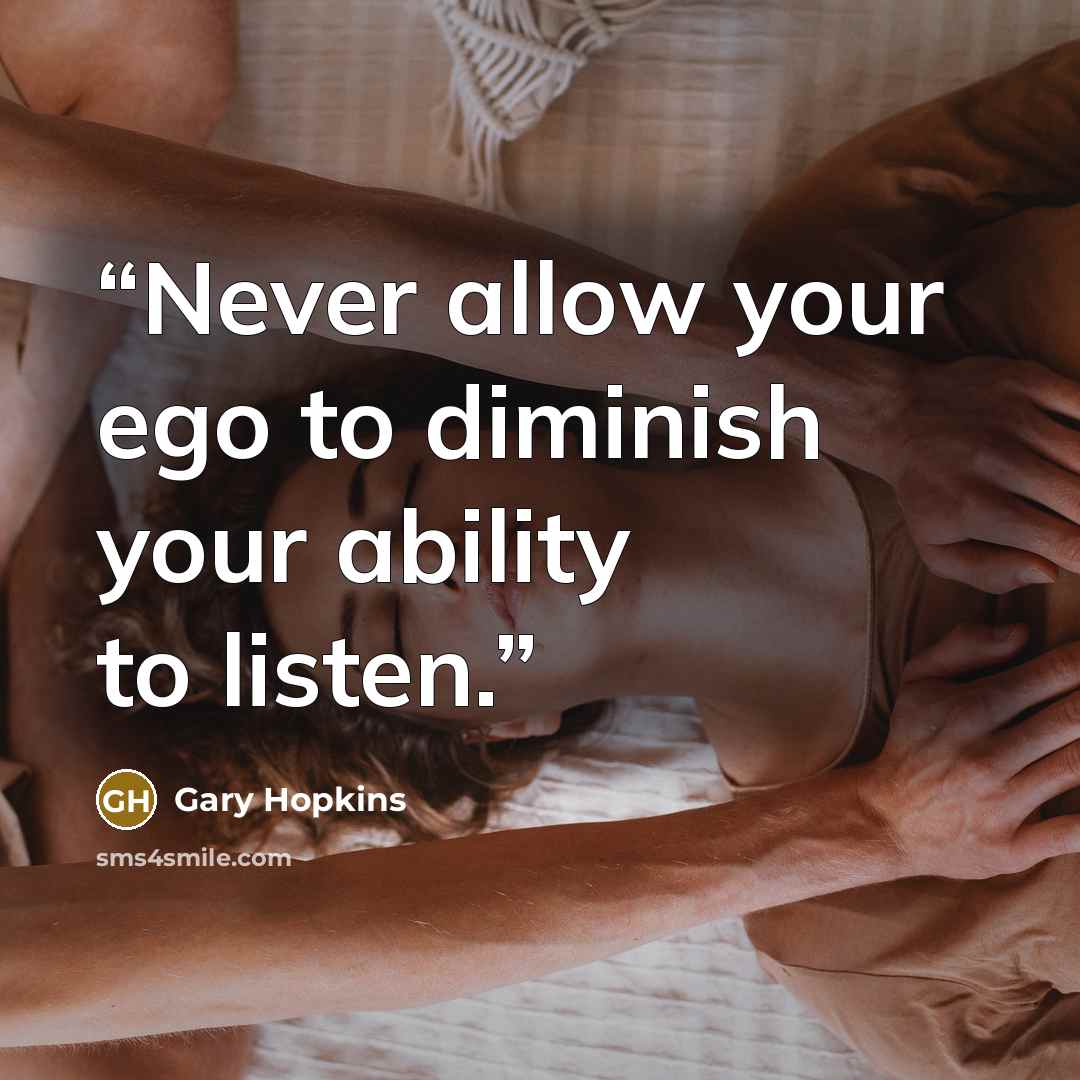 “Never allow your ego to diminish your ability to listen.” quote by Gary Hopkins