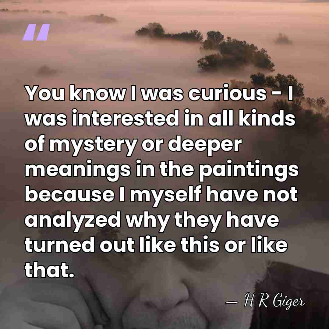 You know I was curious - I was interested in all kinds&hellip; - H R Giger