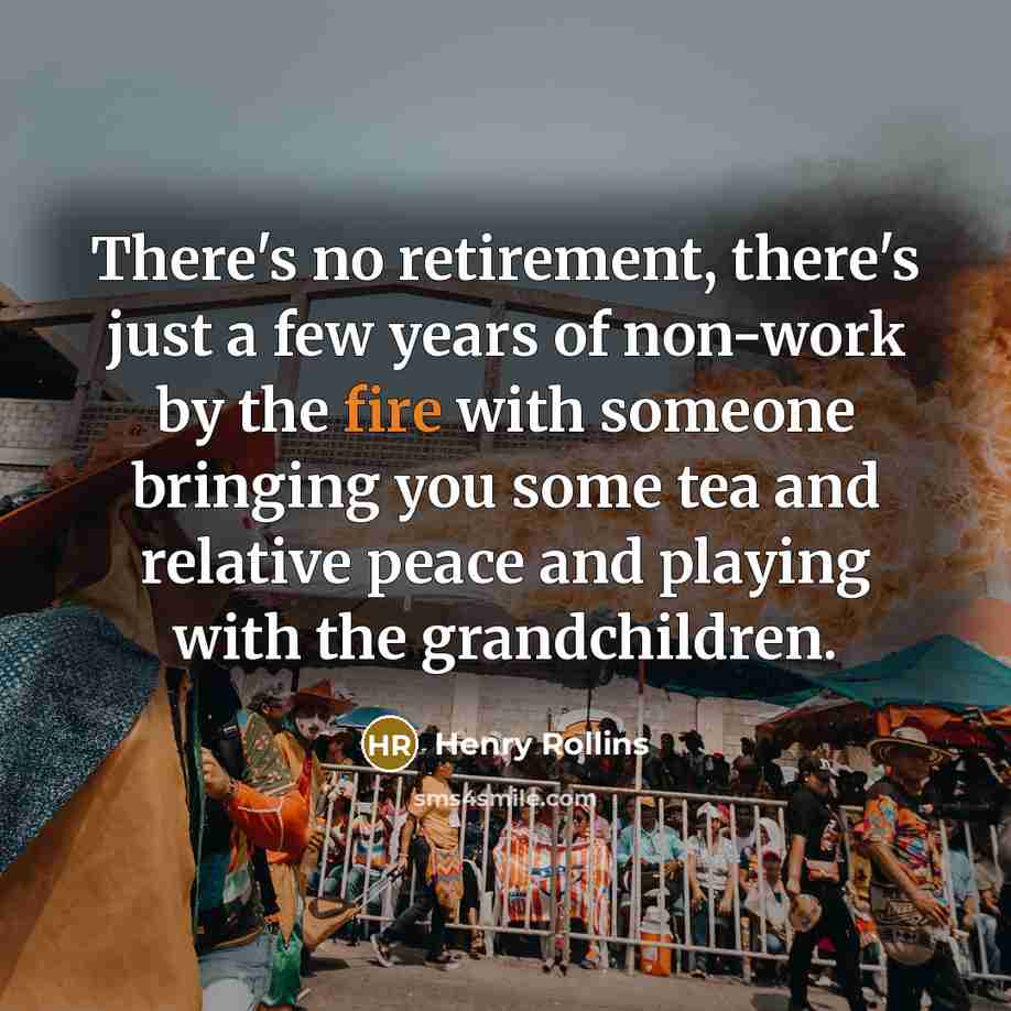 “There's no retirement, there's just a few years of non-work…” quote by Henry Rollins