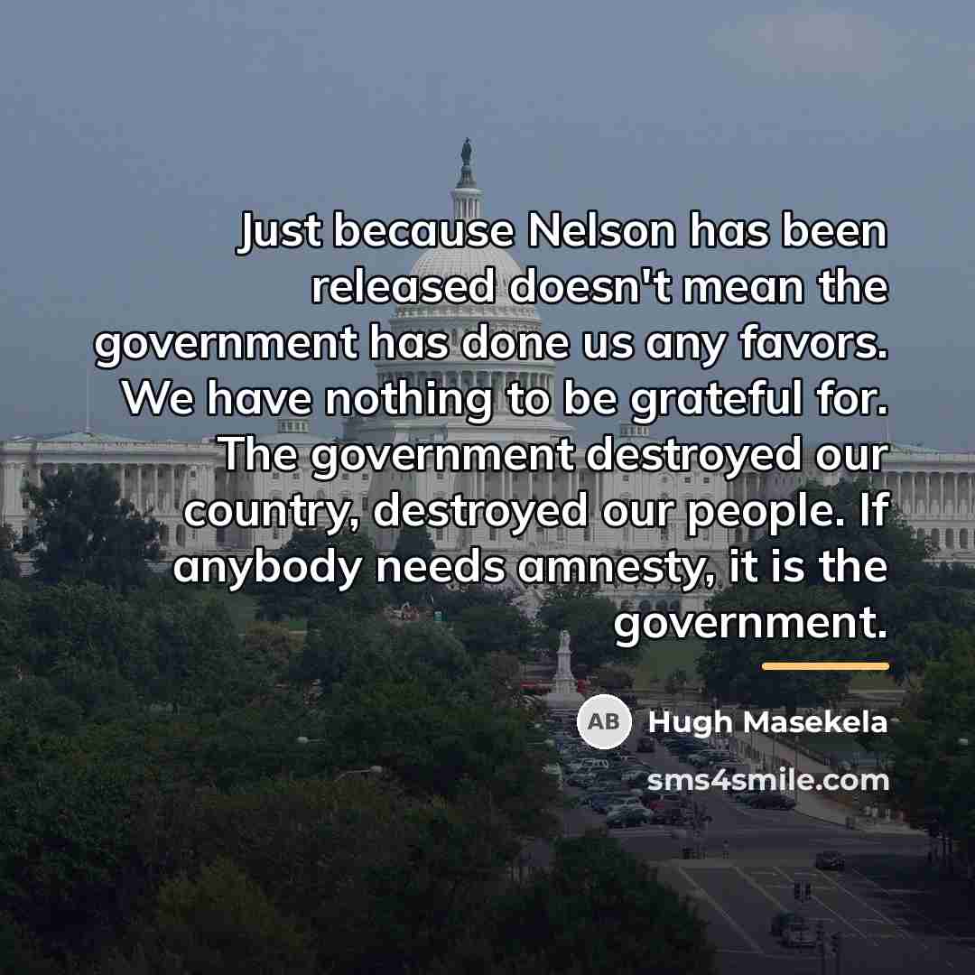 “Just because Nelson has been released doesn't mean the government…” quote by Hugh Masekela