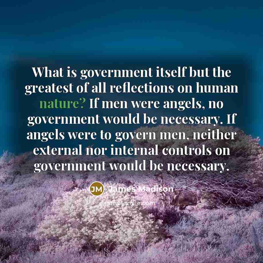 “What is government itself but the greatest of all reflections…” quote by James Madison