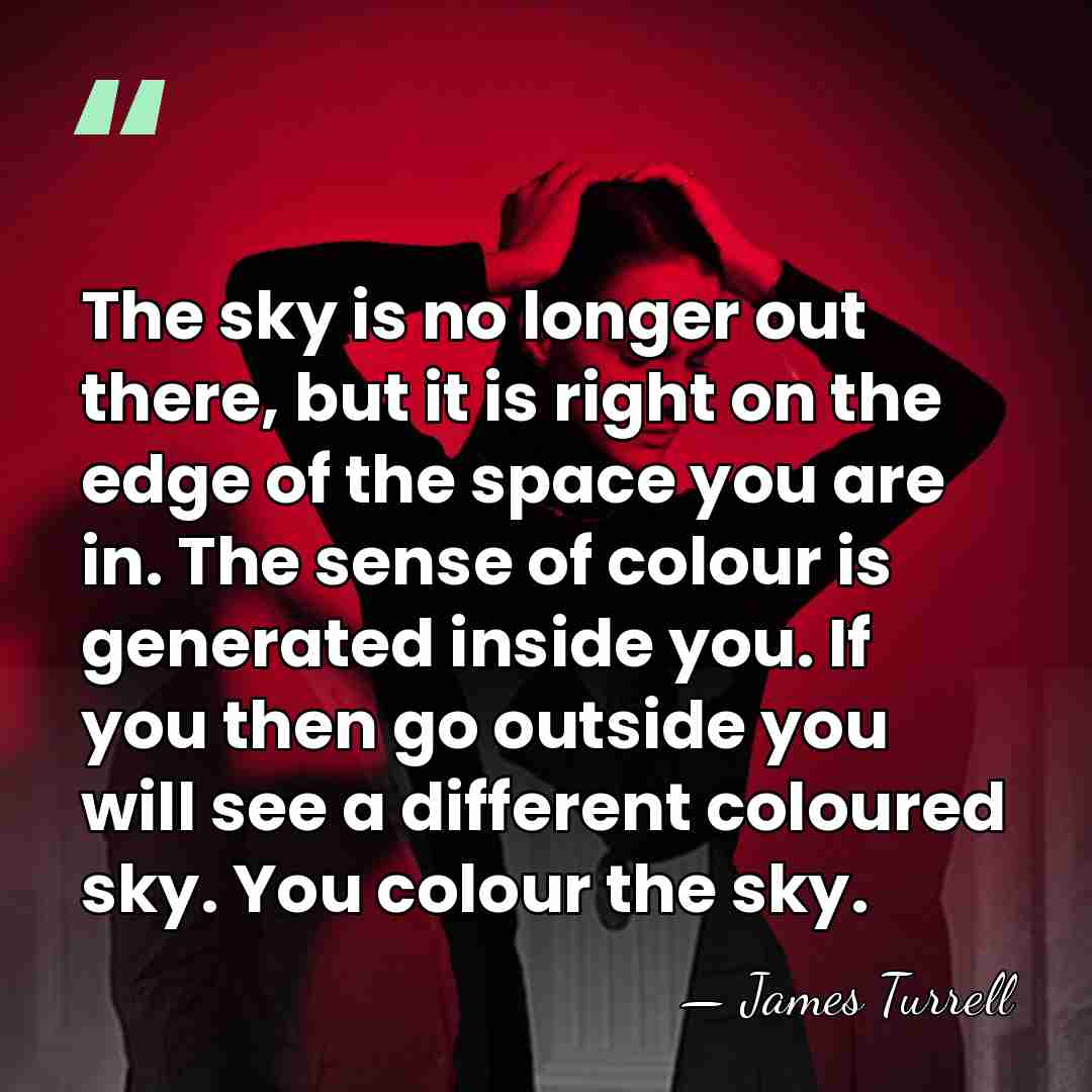 The sky is no longer out there, but it is right on&hellip; - James Turrell