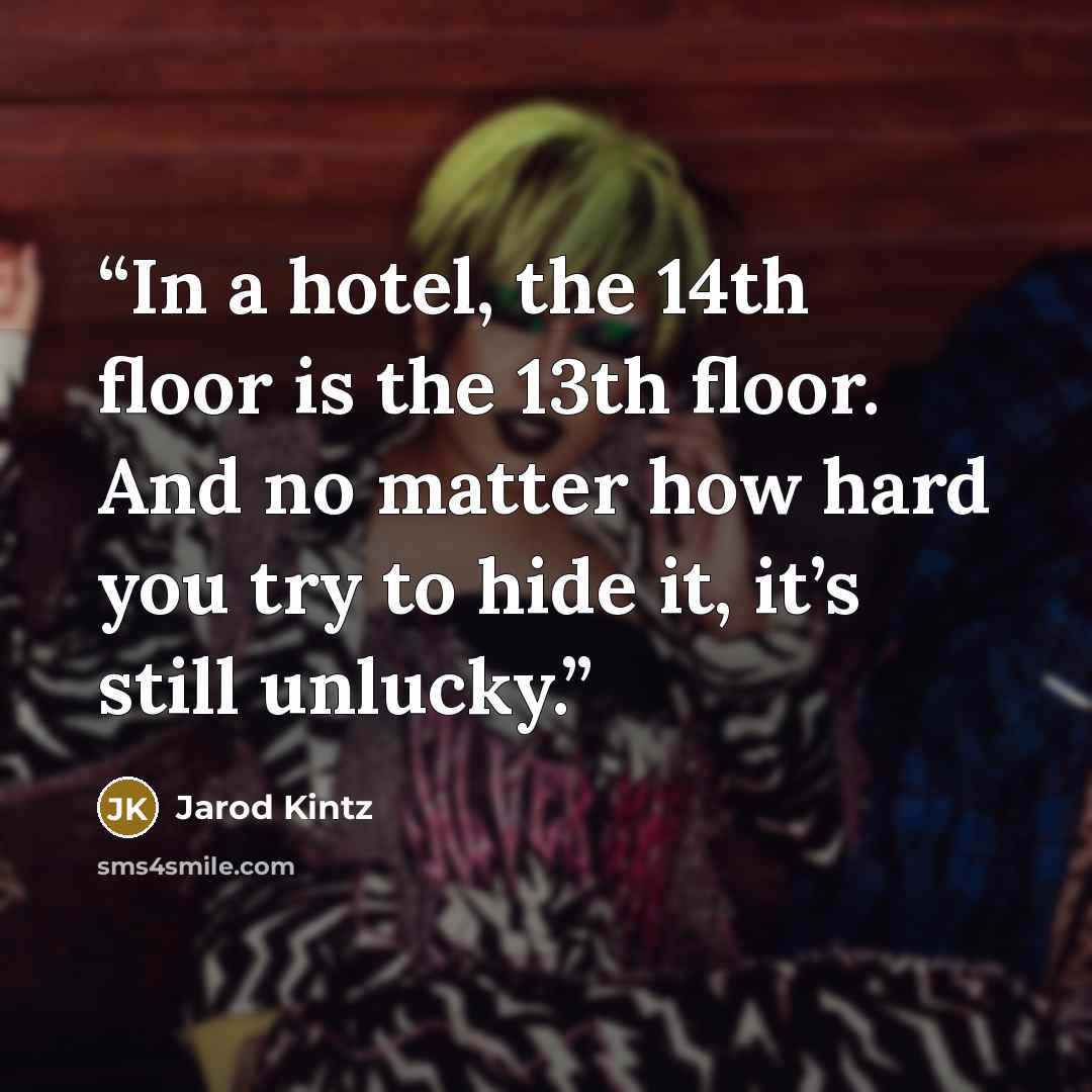 “In a hotel, the 14th floor is the 13th floor. And no matter how hard you try to hide it, it’s still unlucky.” quote by Jarod Kintz