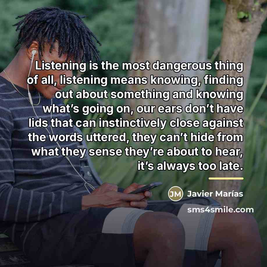“Listening is the most dangerous thing of all, listening means…” quote by Javier Marías