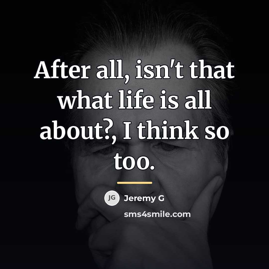 “After all, isn't that what life is all about?, I…” quote by Jeremy G