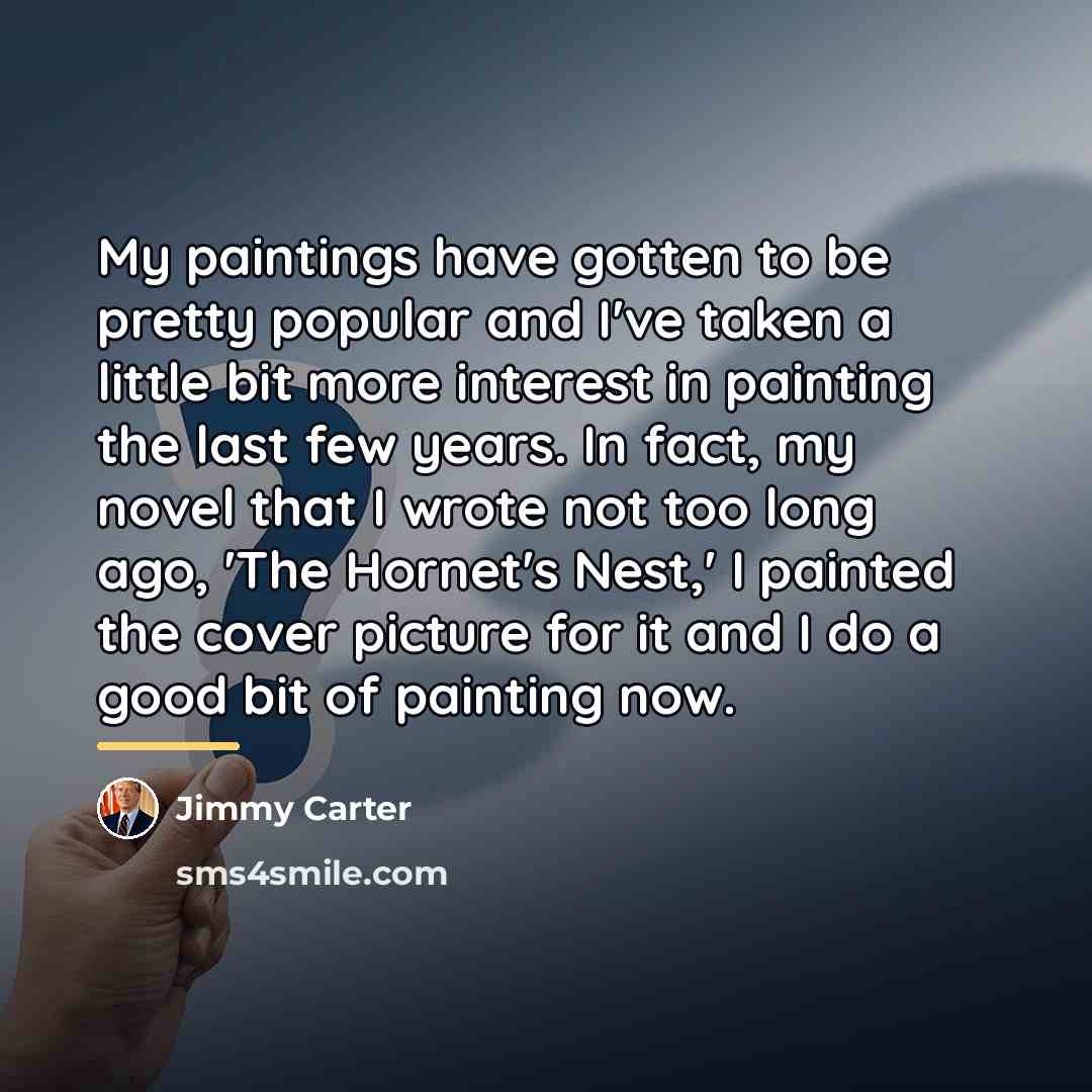 “My paintings have gotten to be pretty popular and I've…” quote by Jimmy Carter