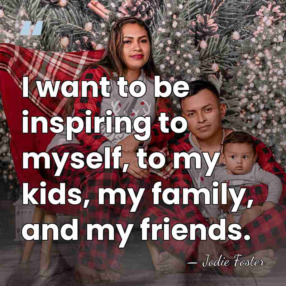 I want to be inspiring to myself, to my kids, my family,&hellip; - Jodie Foster