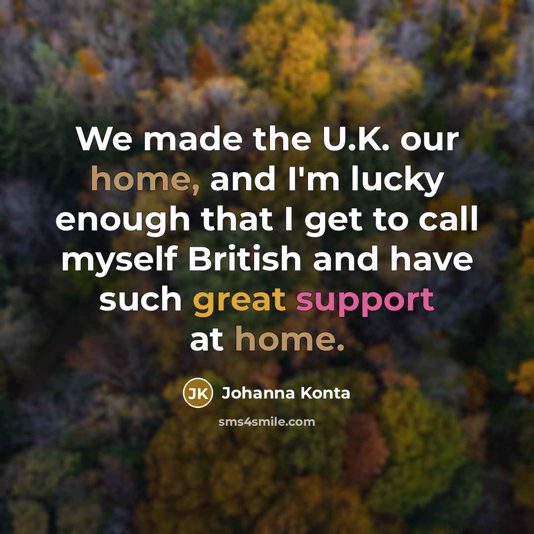 “We made the U.K. our home, and I'm lucky enough that I get to call myself British and have such great support at home.” quote by Johanna Konta