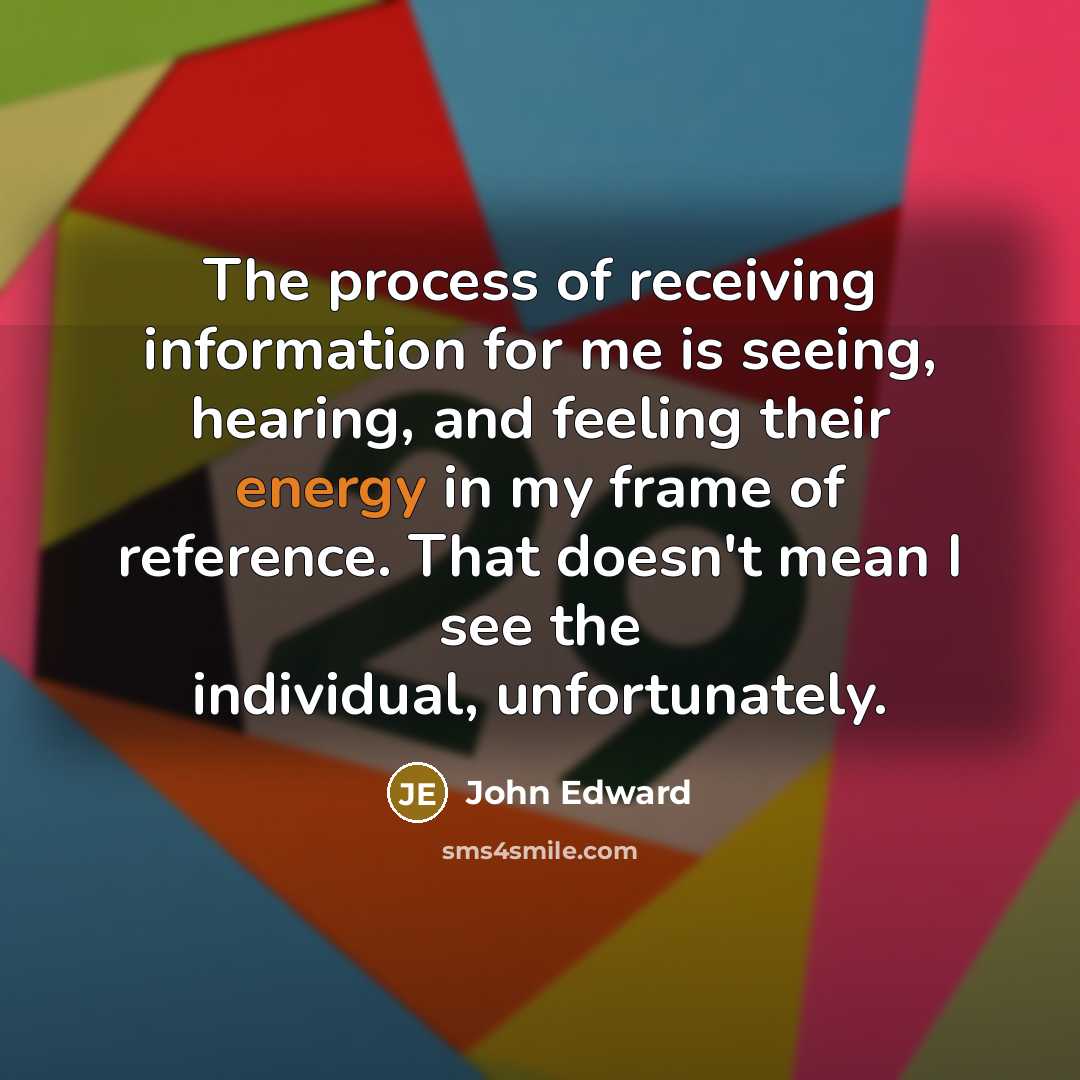 “The process of receiving information for me is seeing, hearing,…” quote by John Edward