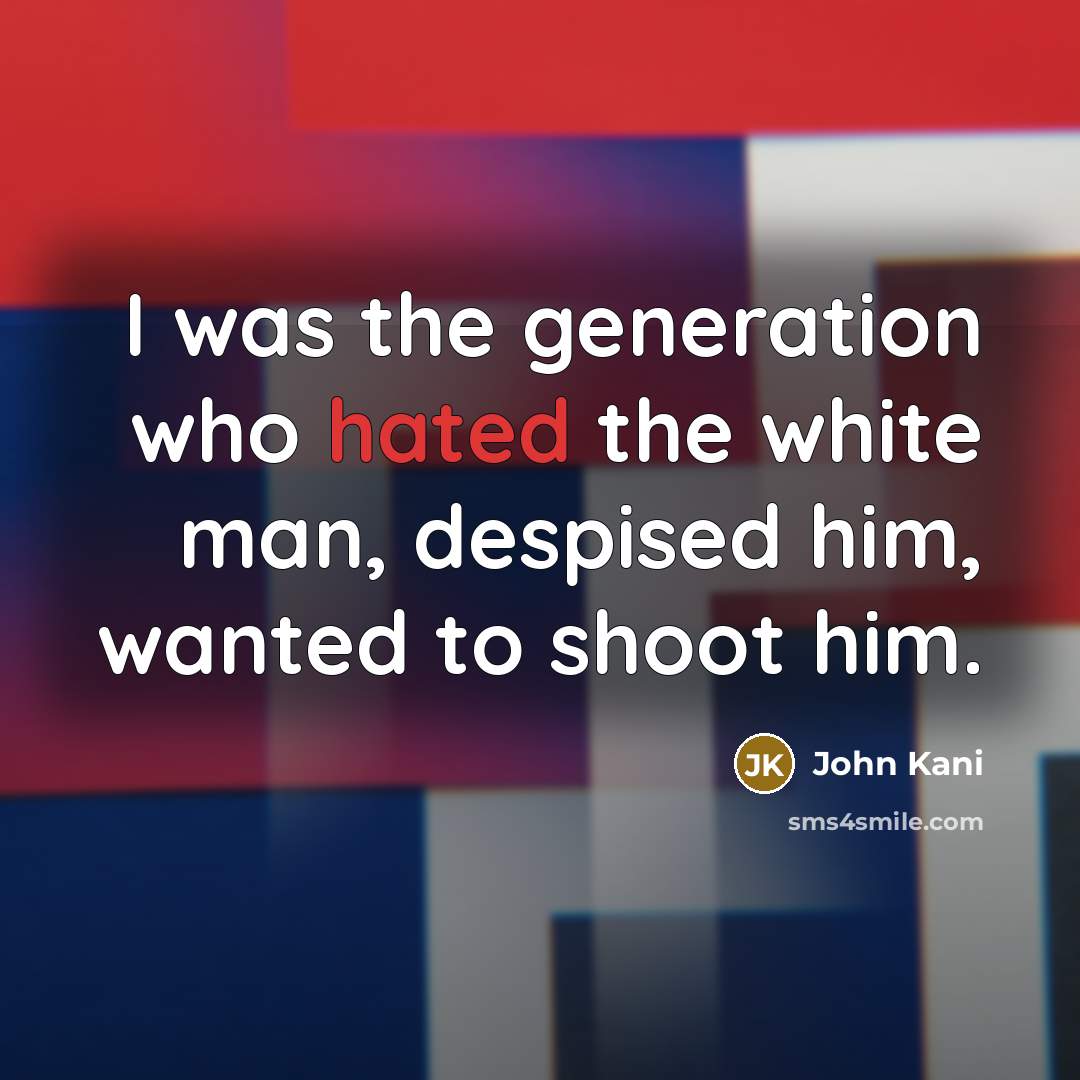 “I was the generation who hated the white man, despised…” quote by John Kani
