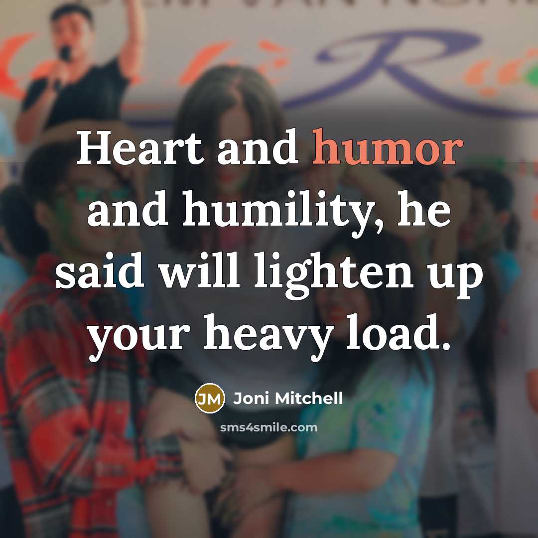 “Heart and humor and humility, he said will lighten up…” quote by Joni Mitchell