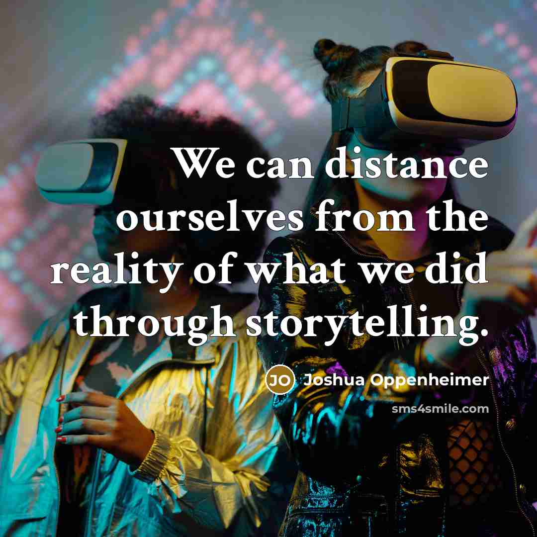 “We can distance ourselves from the reality of what we…” quote by Joshua Oppenheimer
