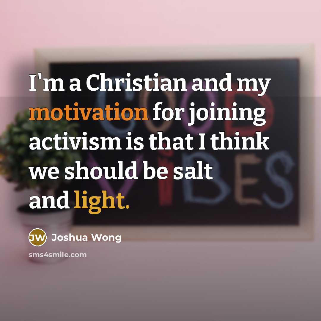“I'm a Christian and my motivation for joining activism is that I think we should be salt and light.” quote by Joshua Wong