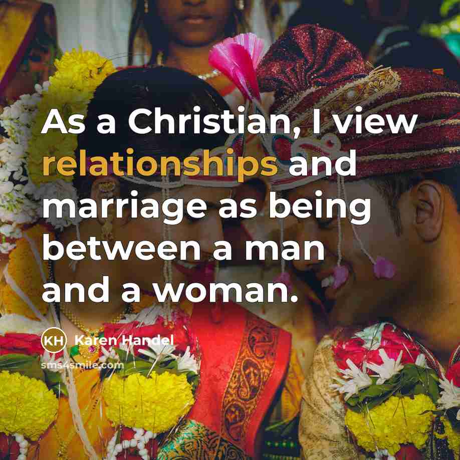 “As a Christian, I view relationships and marriage as being…” quote by Karen Handel