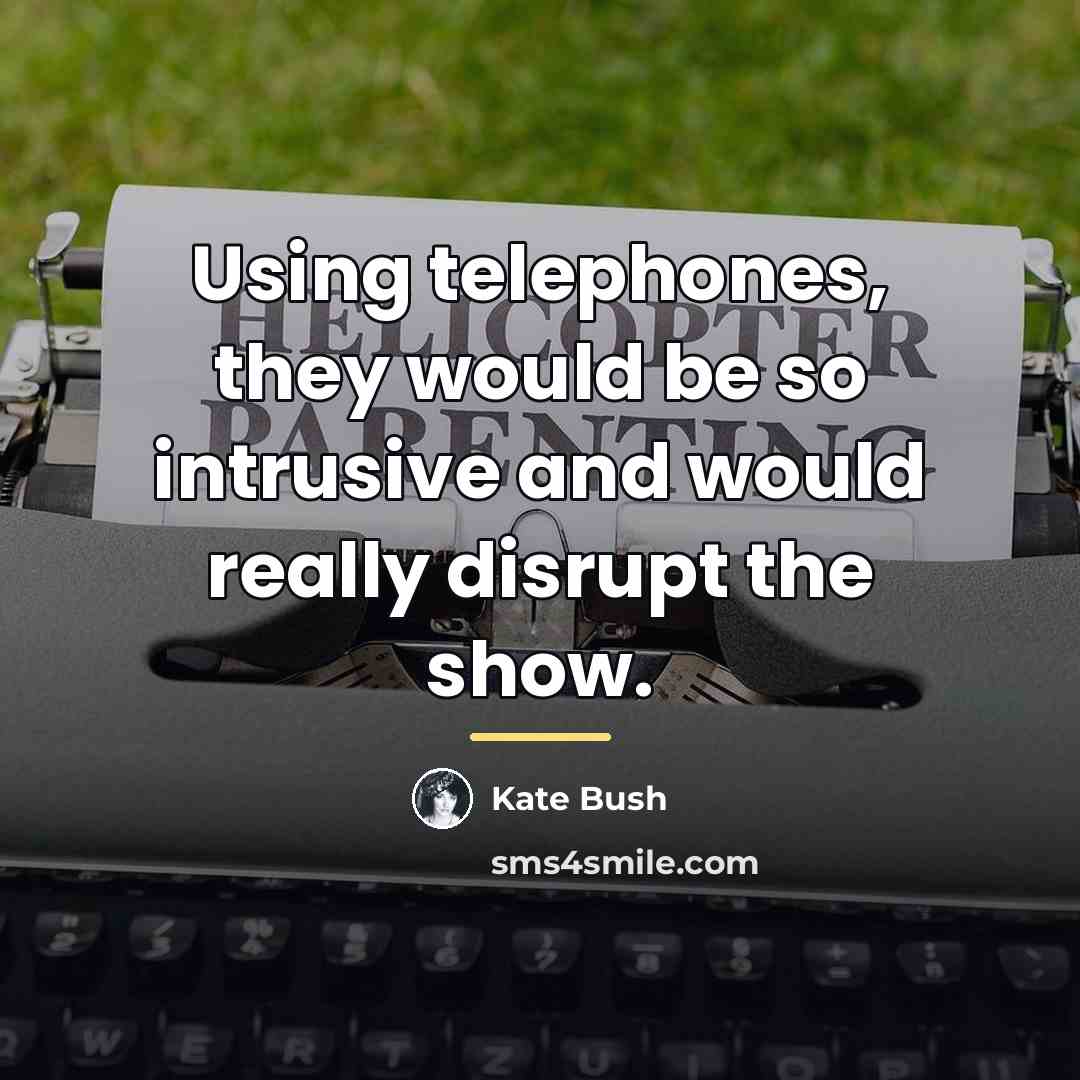 “Using telephones, they would be so intrusive and would really…” quote by Kate Bush