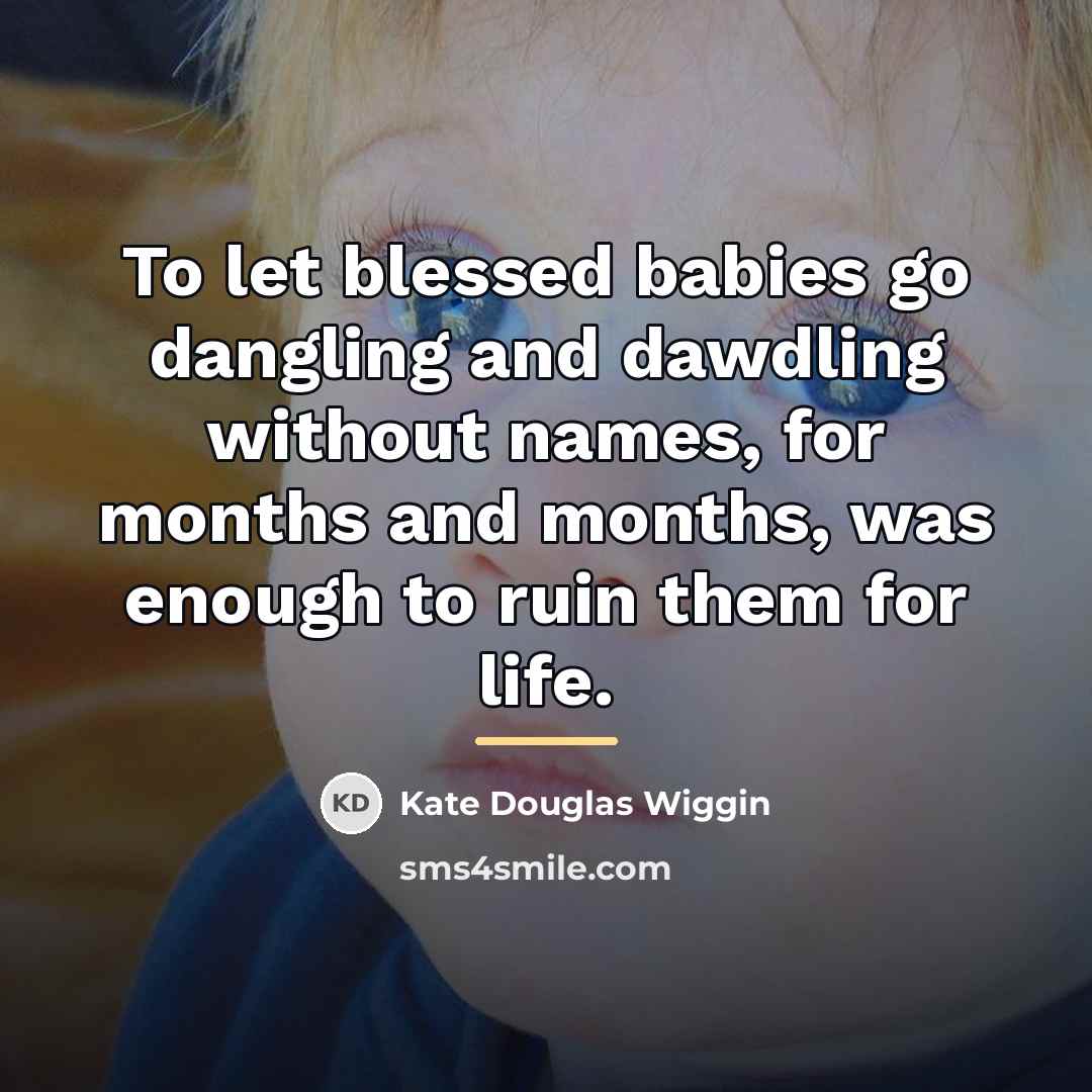 “To let blessed babies go dangling and dawdling without names,…” quote by Kate Douglas Wiggin