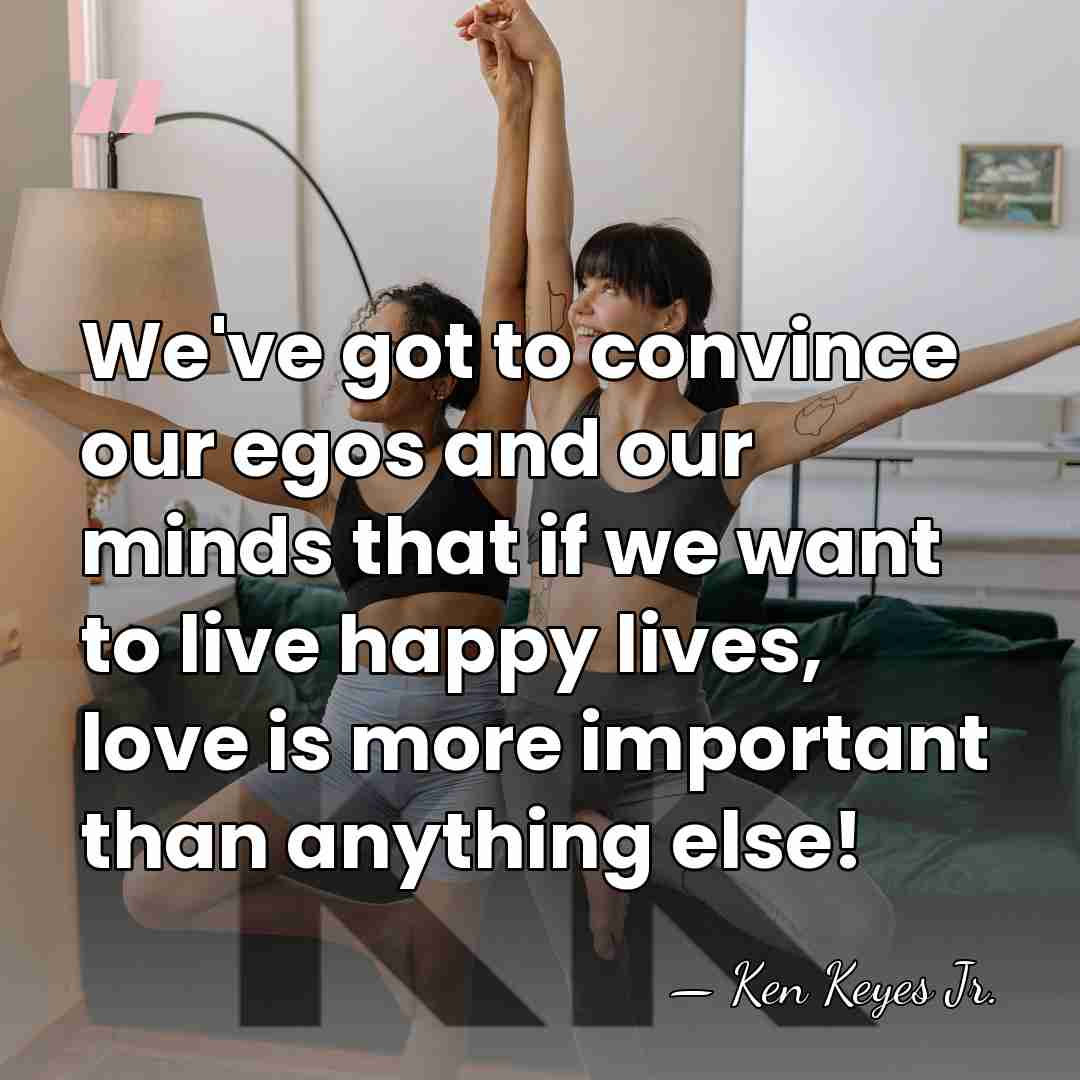 We've got to convince our egos and our minds that if we&hellip; - Ken Keyes Jr.