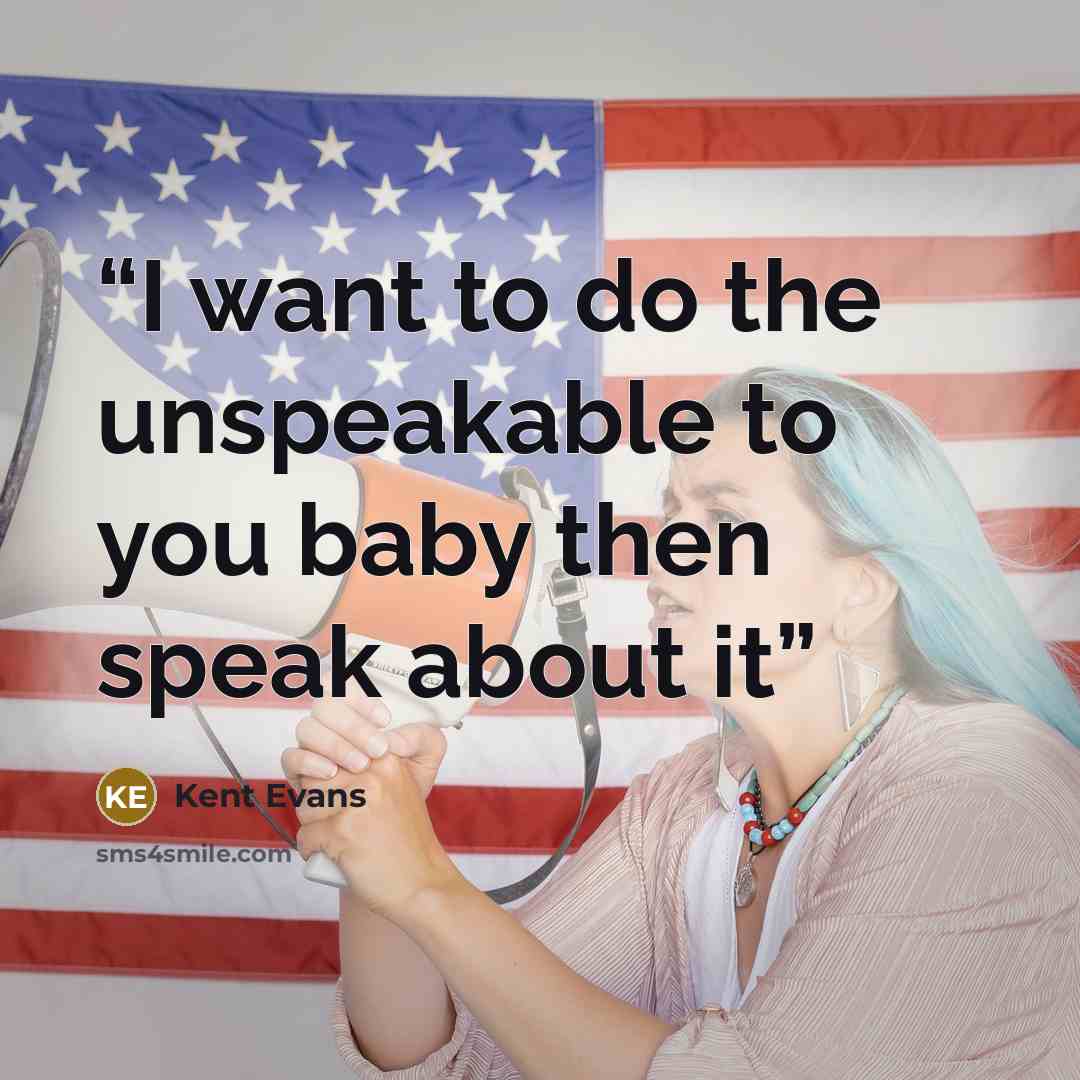 “I want to do the unspeakable to you baby then speak about it” quote by Kent Evans