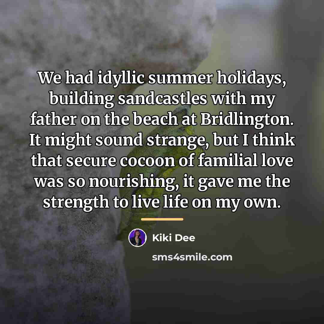 “We had idyllic summer holidays, building sandcastles with my father…” quote by Kiki Dee