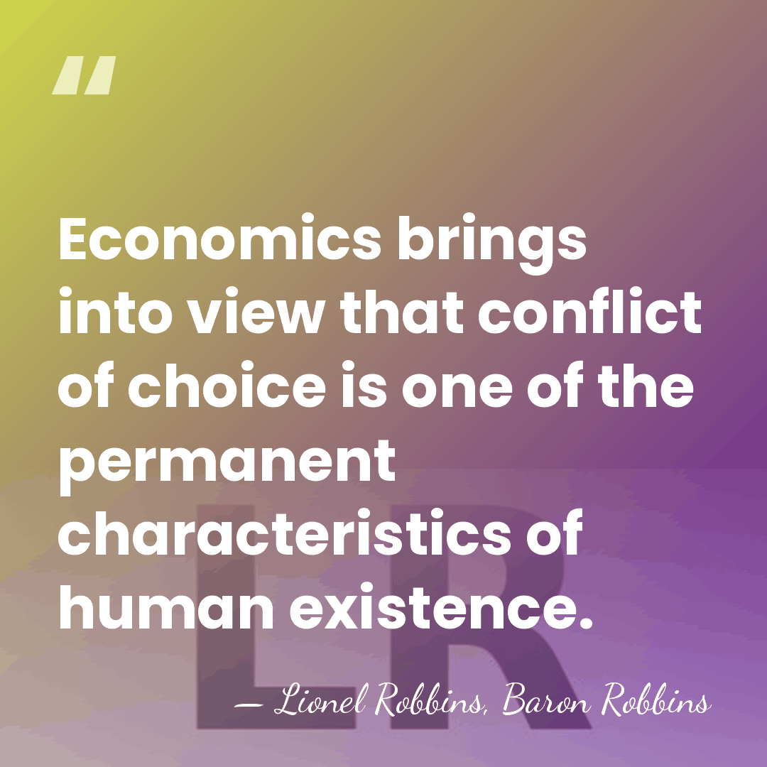 Economics brings into view that conflict of choice is one of the&hellip; - Lionel Robbins, Baron Robbins