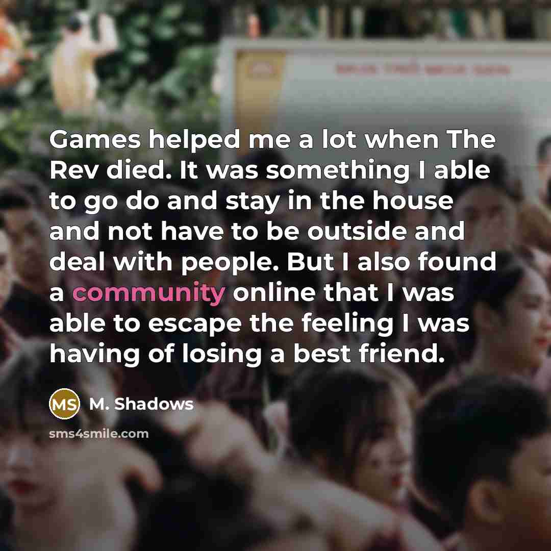 “Games helped me a lot when The Rev died. It…” quote by M. Shadows