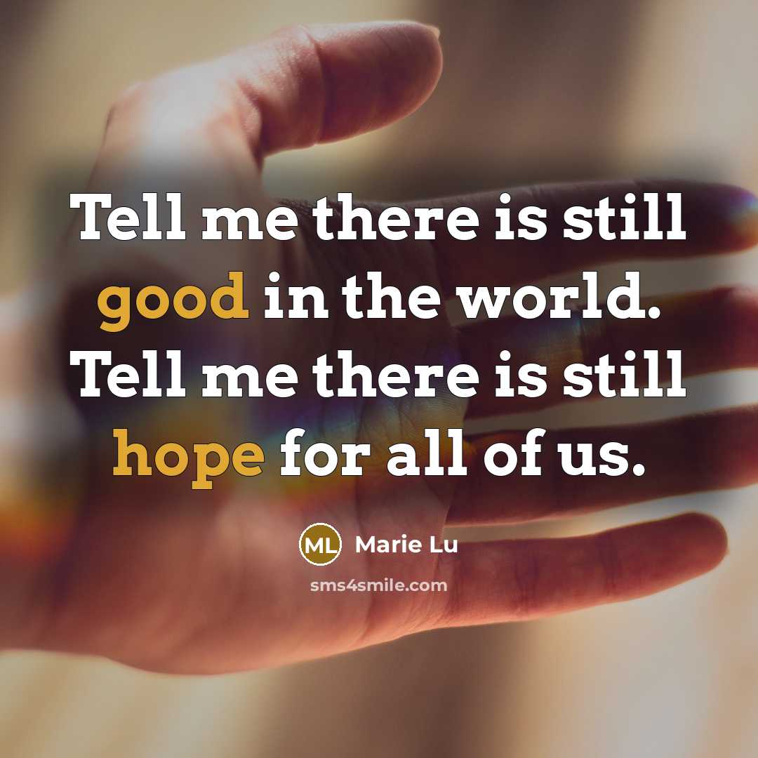 “Tell me there is still good in the world. Tell me there is still hope for all of us.” quote by Marie Lu
