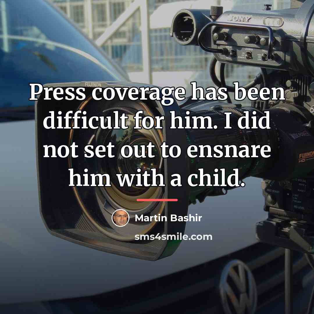 “Press coverage has been difficult for him. I did not…” quote by Martin Bashir