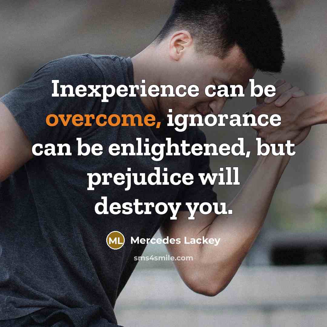“Inexperience can be overcome, ignorance can be enlightened, but prejudice…” quote by Mercedes Lackey