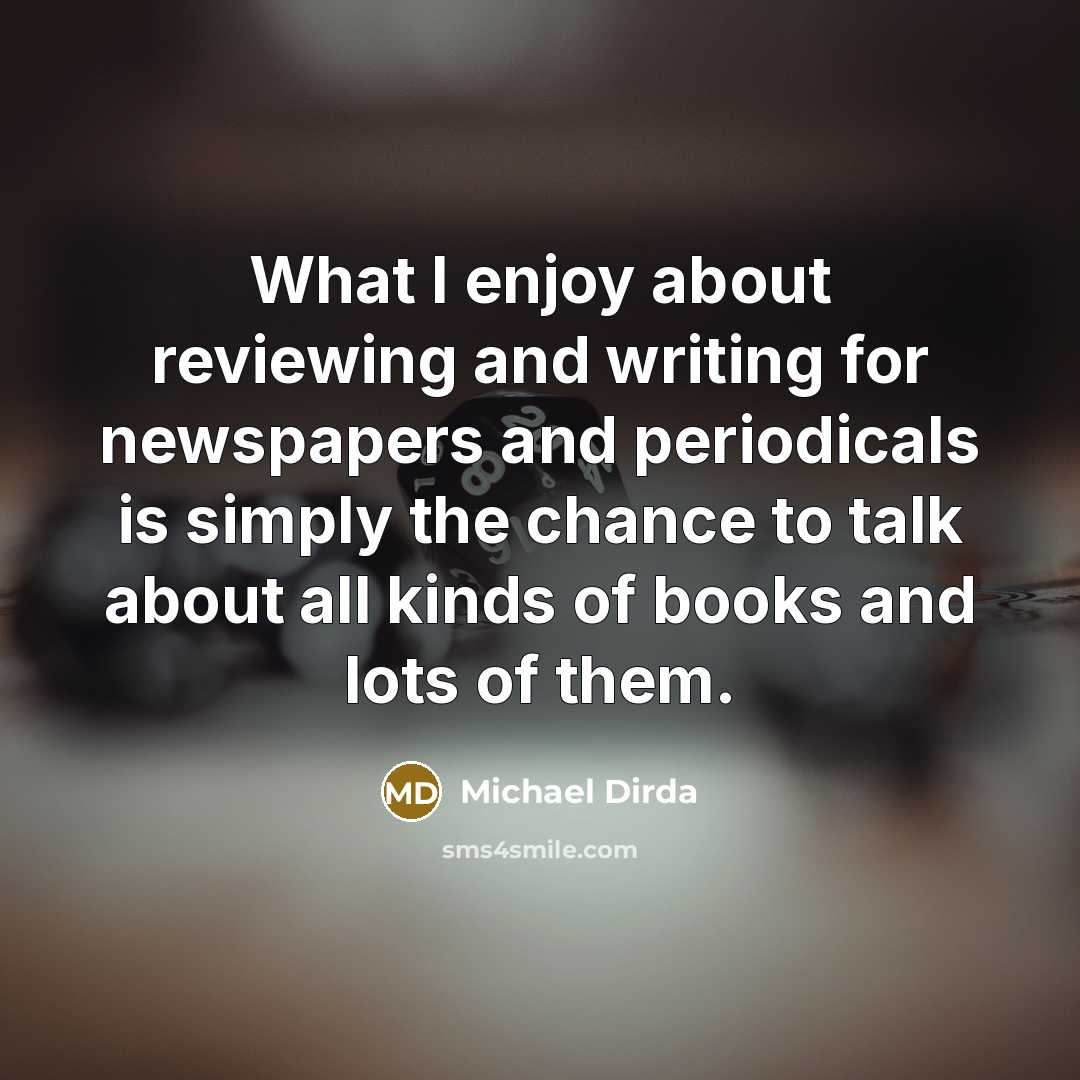 “What I enjoy about reviewing and writing for newspapers and…” quote by Michael Dirda