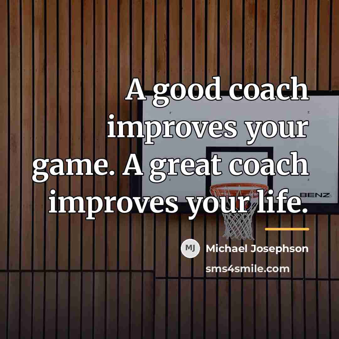 “A good coach improves your game. A great coach improves…” quote by Michael Josephson