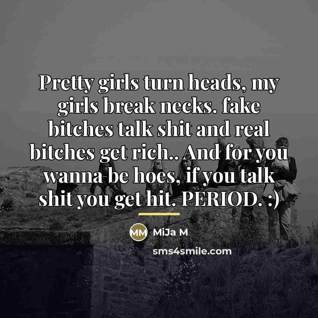 “Pretty girls turn heads, my girls break necks. fake bitches…” quote by Anonymous