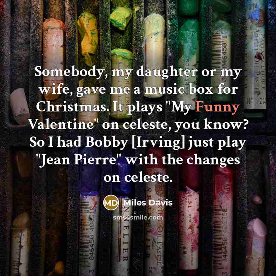 “Somebody, my daughter or my wife, gave me a music…” quote by Miles Davis