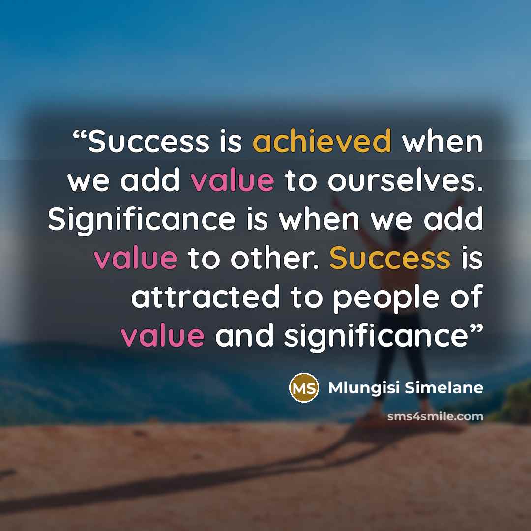 “Success is achieved when we add value to ourselves. Significance is when we add value to other. Success is attracted to people of value and significance” quote by Mlungisi Simelane