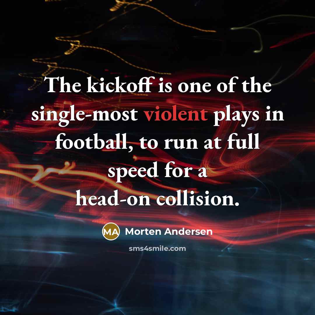 “The kickoff is one of the single-most violent plays in…” quote by Morten Andersen