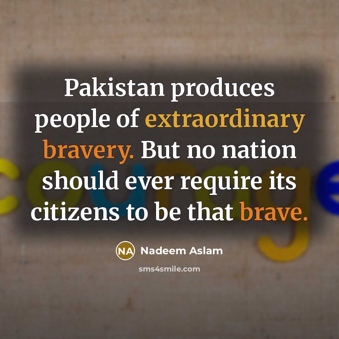 “Pakistan produces people of extraordinary bravery. But no nation should…” quote by Nadeem Aslam
