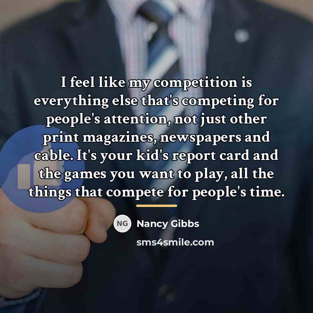 “I feel like my competition is everything else that's competing…” quote by Nancy Gibbs