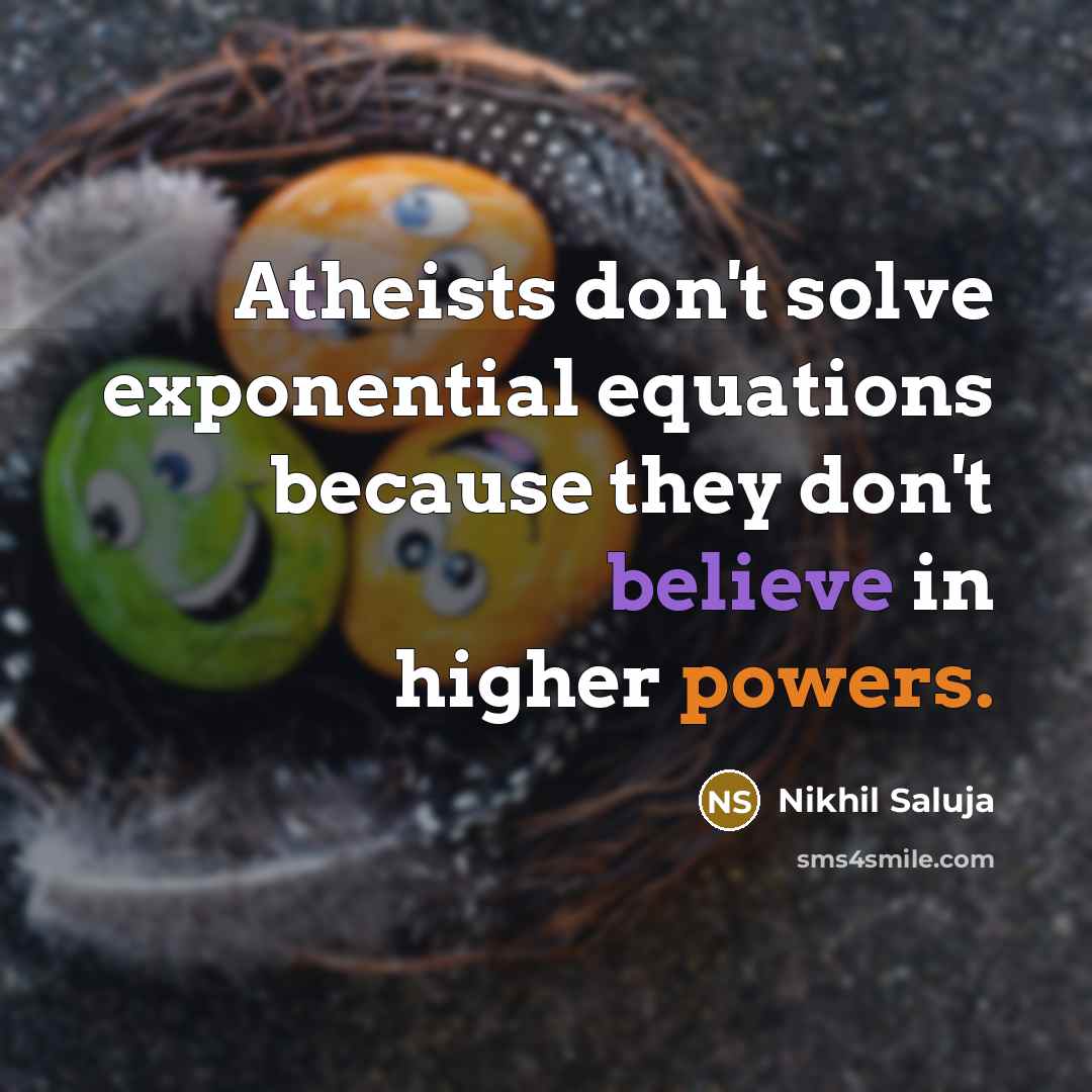 “Atheists don't solve exponential equations because they don't believe in higher powers.” quote by Nikhil Saluja
