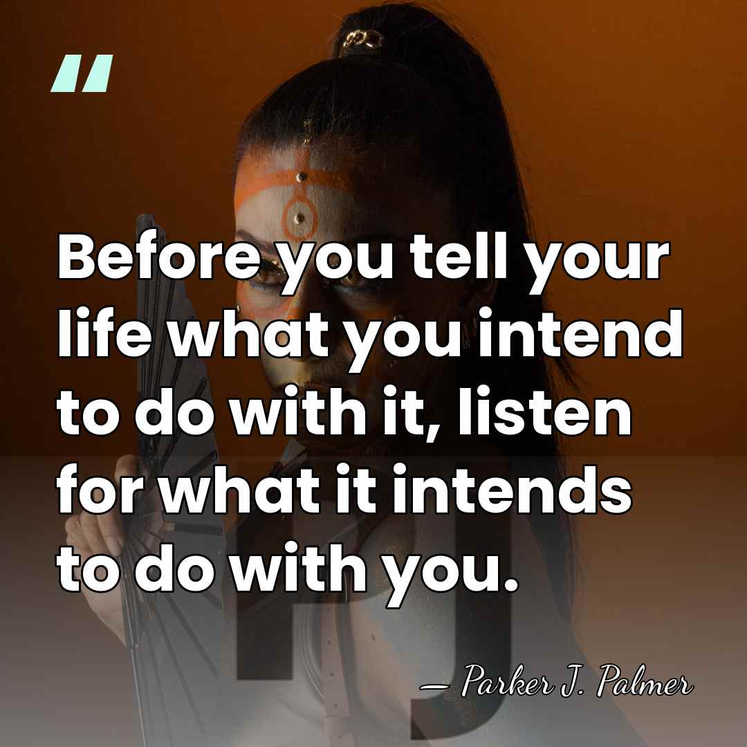 Before you tell your life what you intend to do with it,&hellip; - Parker J. Palmer