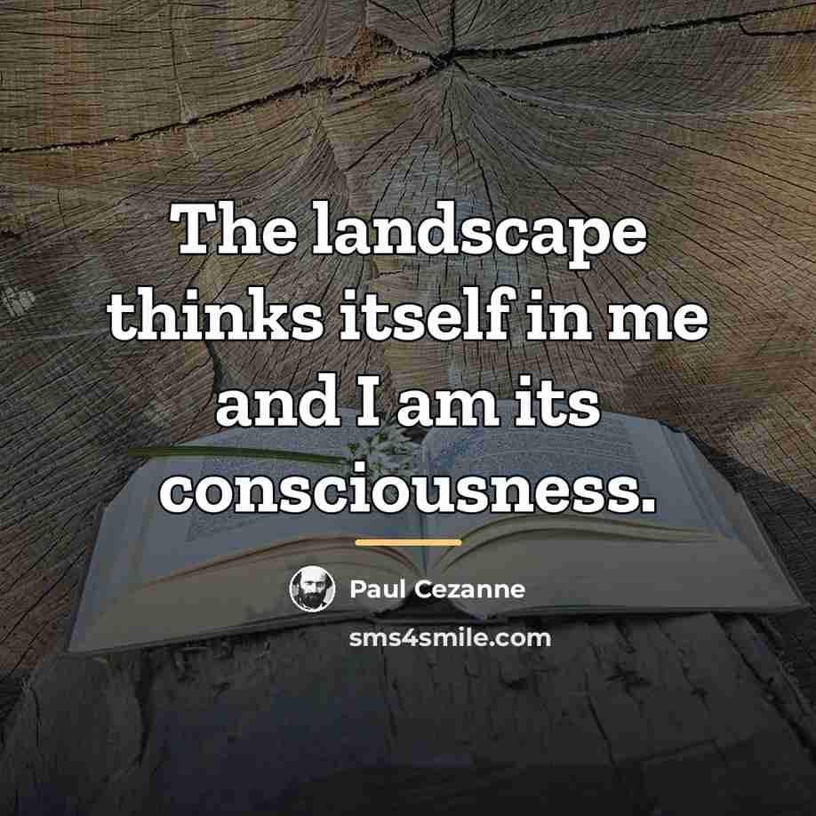 “The landscape thinks itself in me and I am its…” quote by Paul Cezanne
