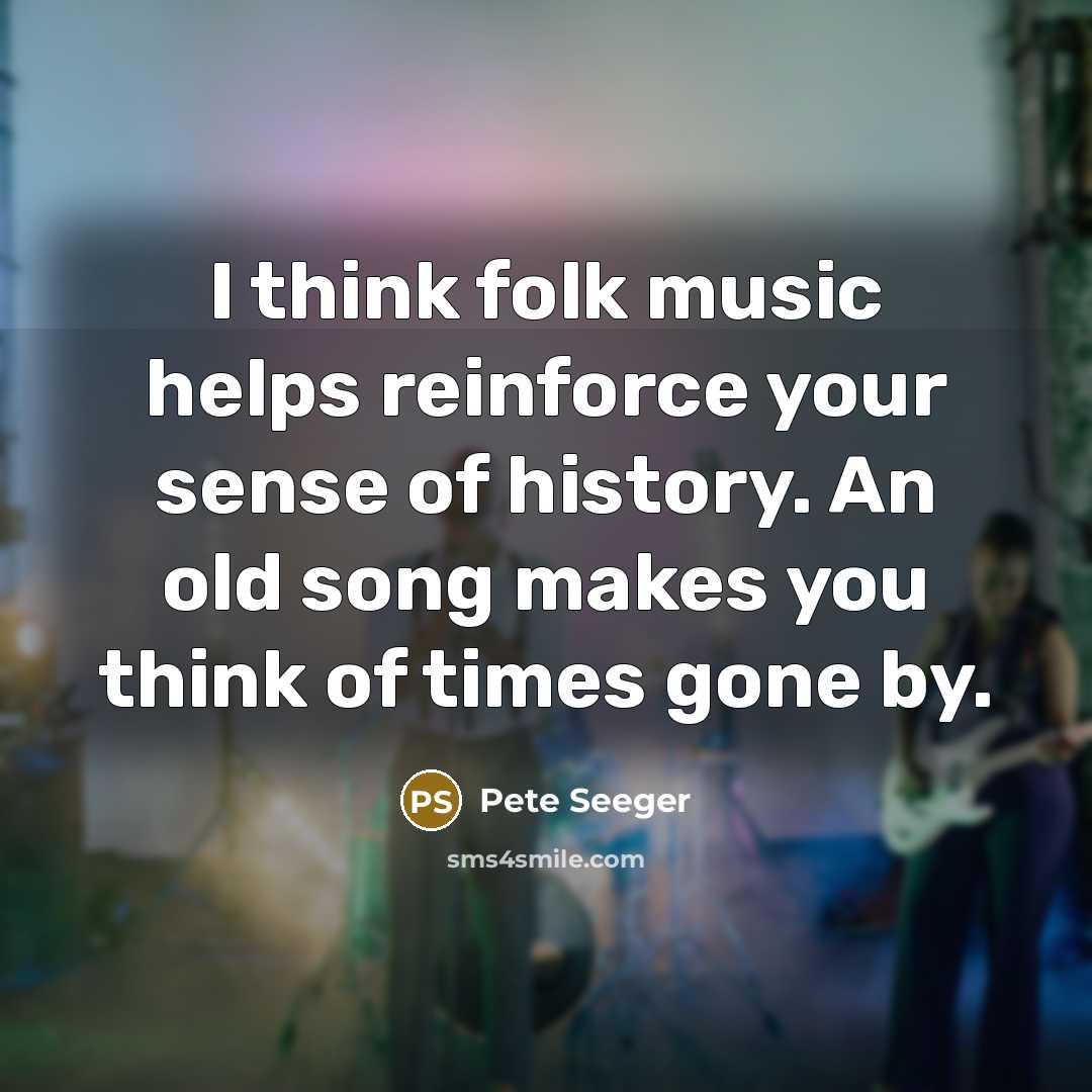 “I think folk music helps reinforce your sense of history.…” quote by Pete Seeger