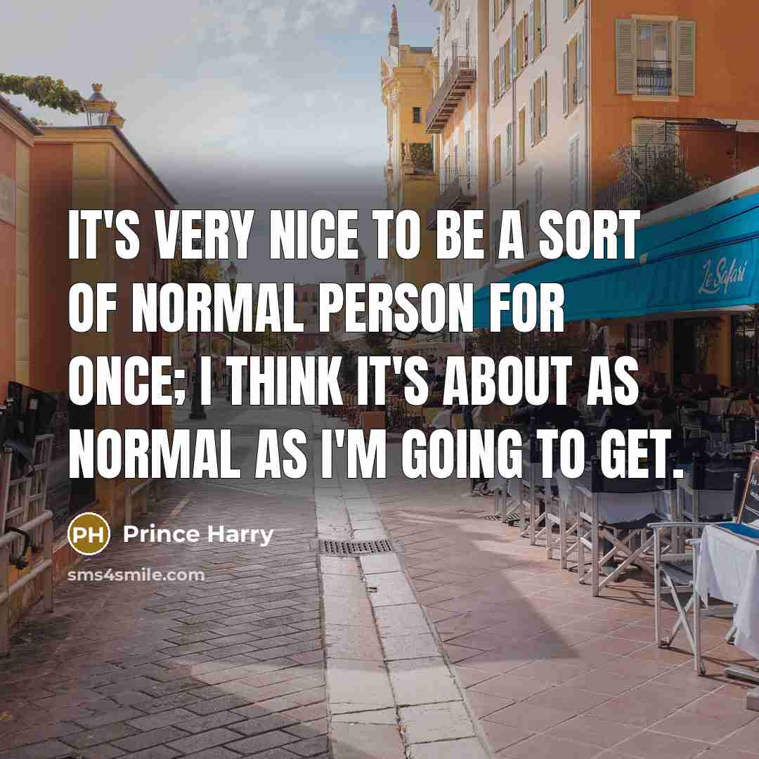 “It's very nice to be a sort of normal person…” quote by Prince Harry