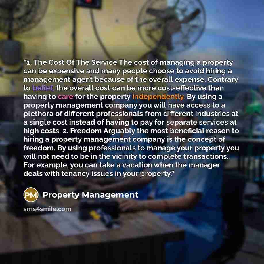 “1. The Cost Of The Service The cost of managing a property can be expensive and many people choose to avoid hiring a management agent because of the overall expense. Contrary to belief, the overall cost can be more cost-effective than having to care for the property independently. By using a…” quote by Property Management