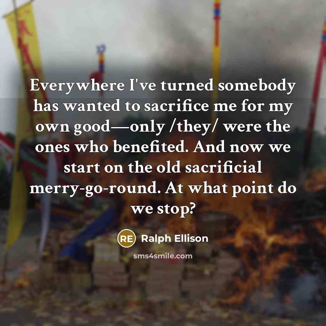 “Everywhere I've turned somebody has wanted to sacrifice me for…” quote by Ralph Ellison