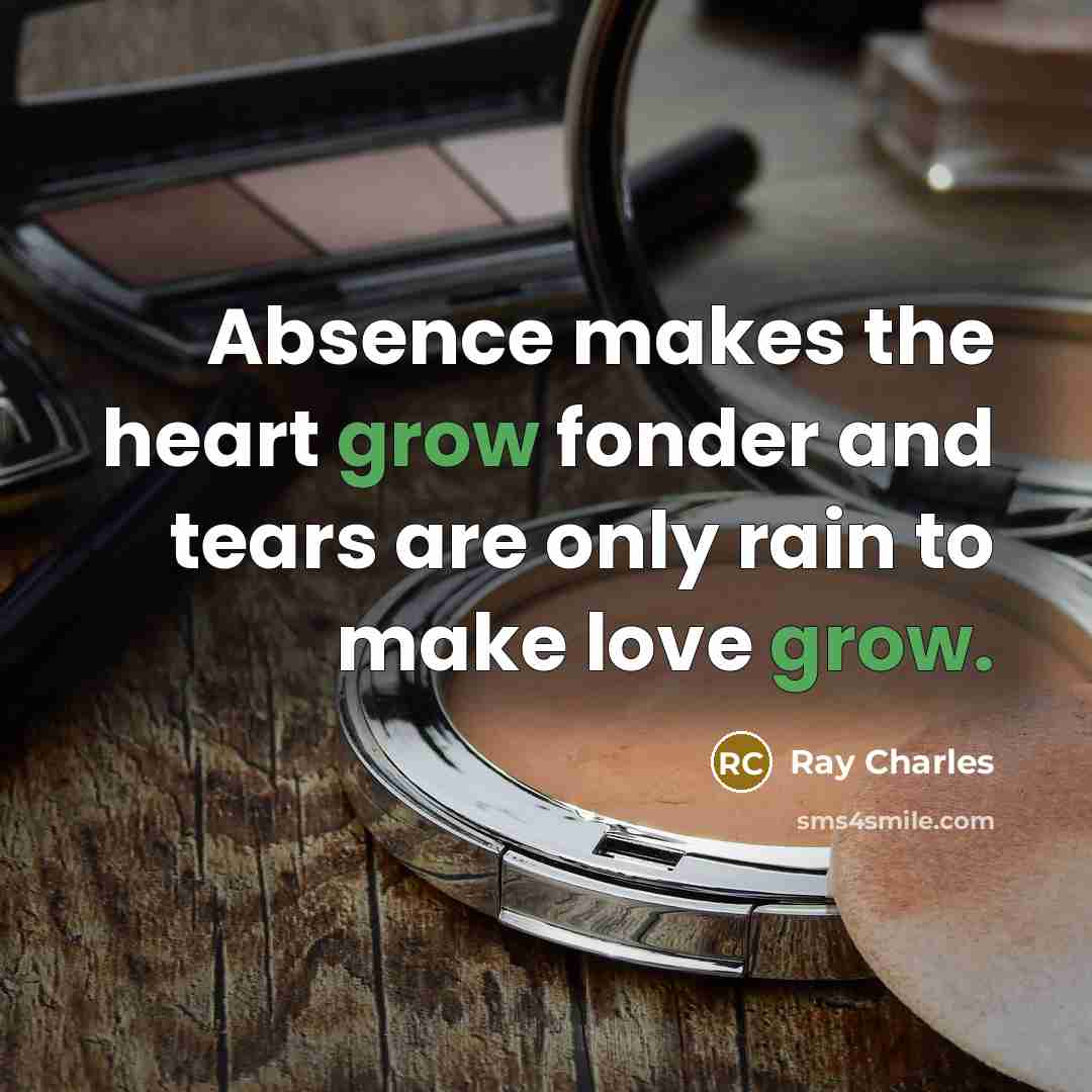 “Absence makes the heart grow fonder and tears are only…” quote by Ray Charles